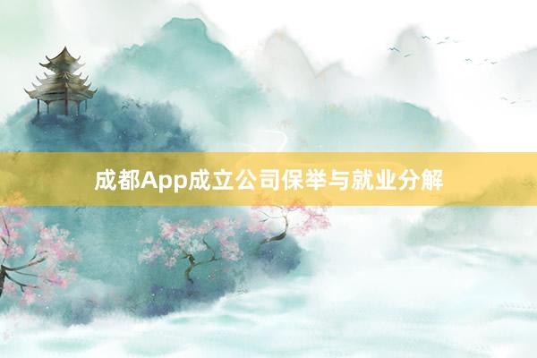 成都App成立公司保举与就业分解